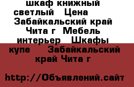 шкаф книжный, светлый › Цена ­ 500 - Забайкальский край, Чита г. Мебель, интерьер » Шкафы, купе   . Забайкальский край,Чита г.